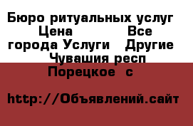 Бюро ритуальных услуг › Цена ­ 3 000 - Все города Услуги » Другие   . Чувашия респ.,Порецкое. с.